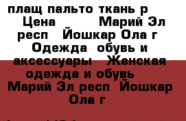 плащ-пальто ткань р48-50 › Цена ­ 850 - Марий Эл респ., Йошкар-Ола г. Одежда, обувь и аксессуары » Женская одежда и обувь   . Марий Эл респ.,Йошкар-Ола г.